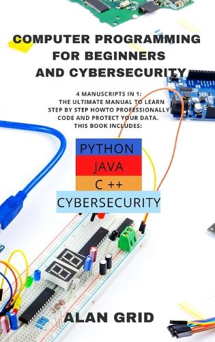  Computer Programming for Beginners and Cybersecurity: 4 MANUSCRIPTS IN 1: The Ultimate Manual to Learn step...